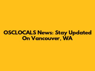 OSCLOCALS News: Stay Updated On Vancouver, WA