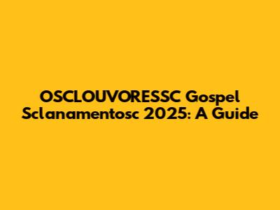OSCLOUVORESSC Gospel Sclanamentosc 2025: A Guide