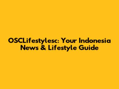 OSCLifestylesc: Your Indonesia News & Lifestyle Guide