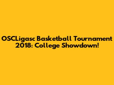 OSCLigasc Basketball Tournament 2018: College Showdown!