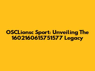 OSCLionsc Sport: Unveiling The 1602160615751577 Legacy