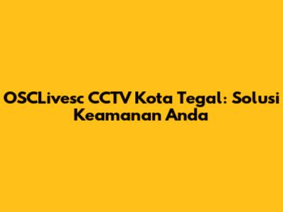 OSCLivesc CCTV Kota Tegal: Solusi Keamanan Anda