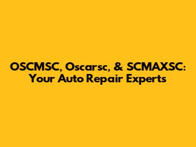 OSCMSC, Oscarsc, & SCMAXSC: Your Auto Repair Experts