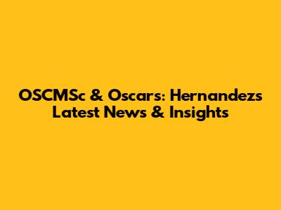 OSCMSc & Oscars: Hernandez's Latest News & Insights
