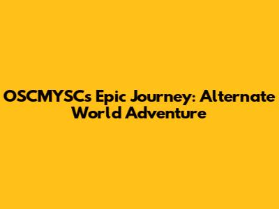 OSCMYSC's Epic Journey: Alternate World Adventure