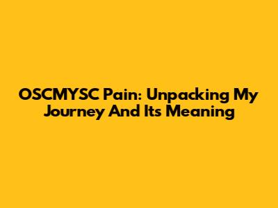OSCMYSC Pain: Unpacking My Journey And Its Meaning