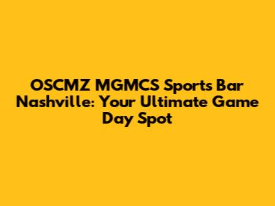 OSCMZ MGMCS Sports Bar Nashville: Your Ultimate Game Day Spot