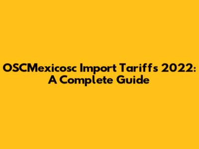OSCMexicosc Import Tariffs 2022: A Complete Guide