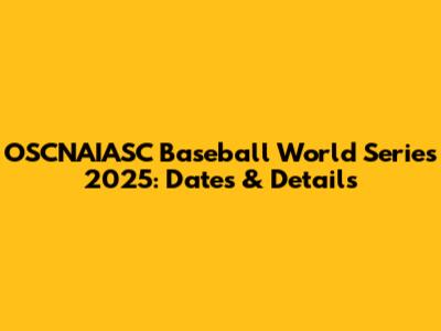 OSCNAIASC Baseball World Series 2025: Dates & Details
