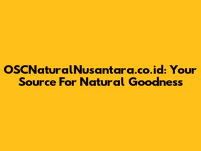OSCNaturalNusantara.co.id: Your Source For Natural Goodness