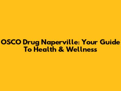 OSCO Drug Naperville: Your Guide To Health & Wellness