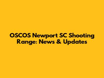 OSCOS Newport SC Shooting Range: News & Updates