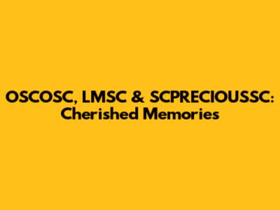OSCOSC, LMSC & SCPRECIOUSSC: Cherished Memories