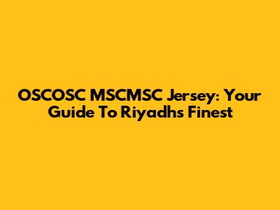 OSCOSC MSCMSC Jersey: Your Guide To Riyadh's Finest