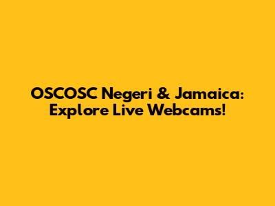 OSCOSC Negeri & Jamaica: Explore Live Webcams!