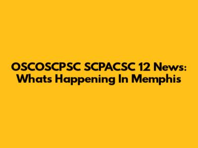 OSCOSCPSC SCPACSC 12 News: What's Happening In Memphis