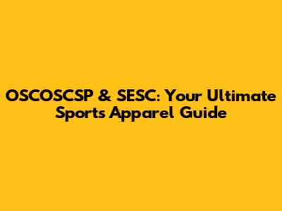 OSCOSCSP & SESC: Your Ultimate Sports Apparel Guide