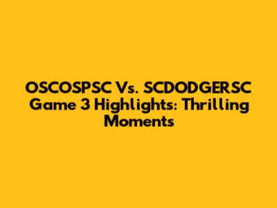 OSCOSPSC Vs. SCDODGERSC Game 3 Highlights: Thrilling Moments