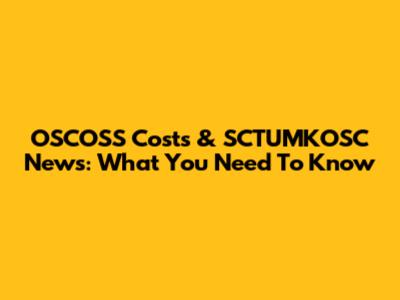 OSCOSS Costs & SCTUMKOSC News: What You Need To Know