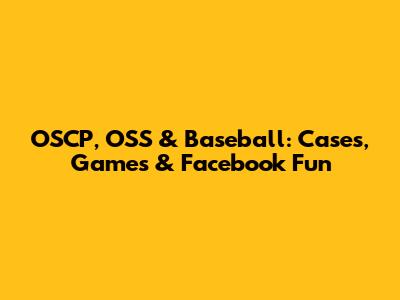 OSCP, OSS & Baseball: Cases, Games & Facebook Fun