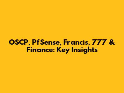 OSCP, PfSense, Francis, 777 & Finance: Key Insights