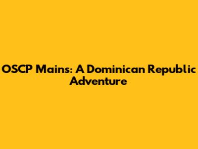 OSCP Mains: A Dominican Republic Adventure
