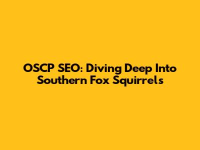 OSCP SEO: Diving Deep Into Southern Fox Squirrels