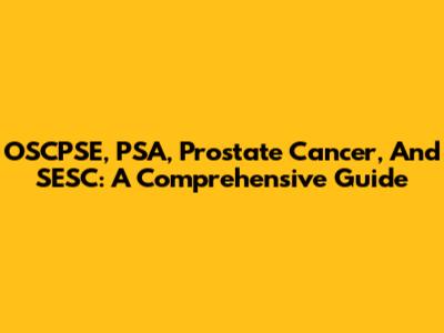OSCPSE, PSA, Prostate Cancer, And SESC: A Comprehensive Guide