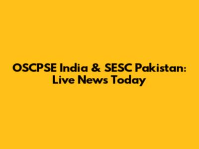 OSCPSE India & SESC Pakistan: Live News Today