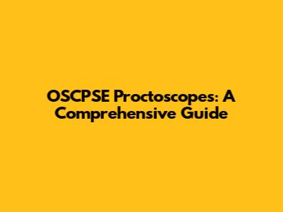 OSCPSE Proctoscopes: A Comprehensive Guide