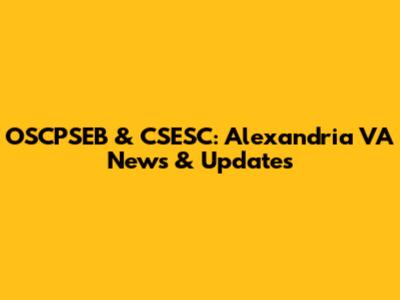 OSCPSEB & CSESC: Alexandria VA News & Updates