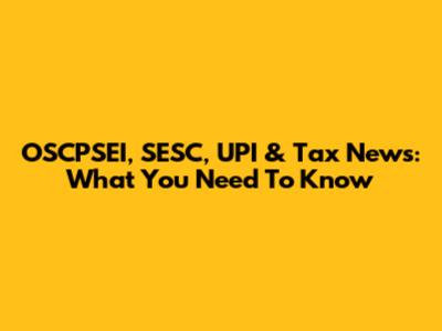 OSCPSEI, SESC, UPI & Tax News: What You Need To Know