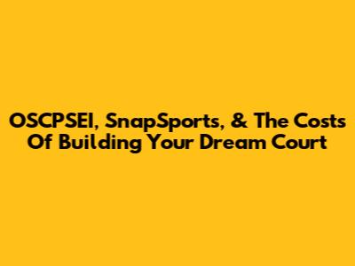 OSCPSEI, SnapSports, & The Costs Of Building Your Dream Court