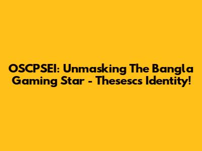 OSCPSEI: Unmasking The Bangla Gaming Star - Thesesc's Identity!