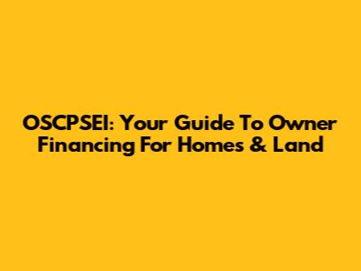 OSCPSEI: Your Guide To Owner Financing For Homes & Land