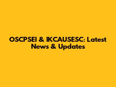 OSCPSEI & IKCAUSESC: Latest News & Updates