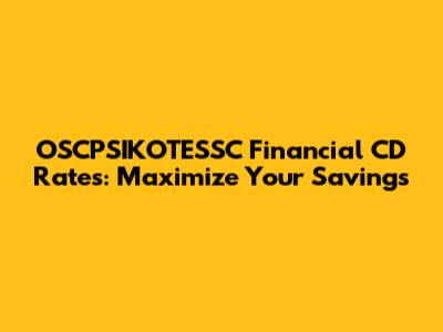 OSCPSIKOTESSC Financial CD Rates: Maximize Your Savings
