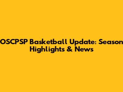 OSCPSP Basketball Update: Season Highlights & News
