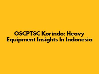 OSCPTSC Korindo: Heavy Equipment Insights In Indonesia