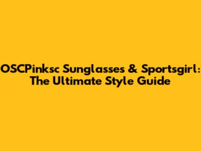 OSCPinksc Sunglasses & Sportsgirl: The Ultimate Style Guide