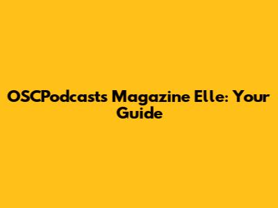 OSCPodcasts Magazine Elle: Your Guide