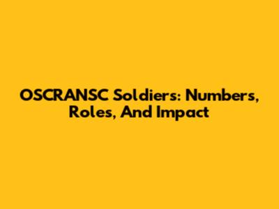 OSCRANSC Soldiers: Numbers, Roles, And Impact