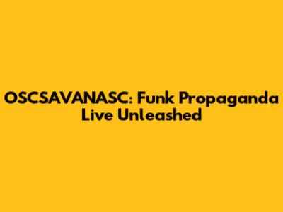 OSCSAVANASC: Funk Propaganda Live Unleashed