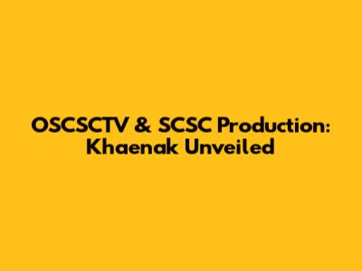 OSCSCTV & SCSC Production: Khaenak Unveiled