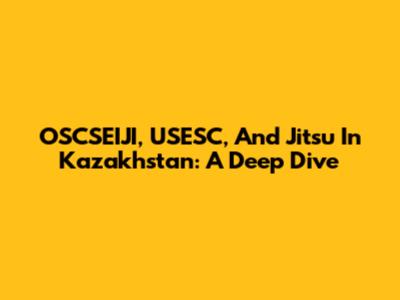 OSCSEIJI, USESC, And Jitsu In Kazakhstan: A Deep Dive