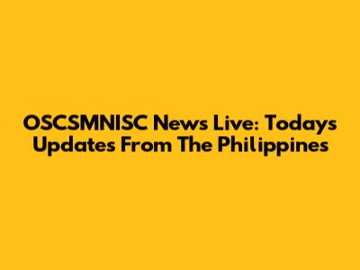 OSCSMNISC News Live: Today's Updates From The Philippines