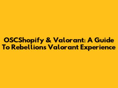 OSCShopify & Valorant: A Guide To Rebellion's Valorant Experience