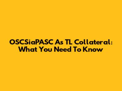 OSCSiaPASC As TL Collateral: What You Need To Know