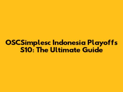 OSCSimplesc Indonesia Playoffs S10: The Ultimate Guide