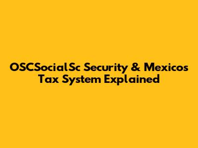 OSCSocialSc Security & Mexico's Tax System Explained
